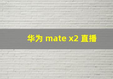 华为 mate x2 直播